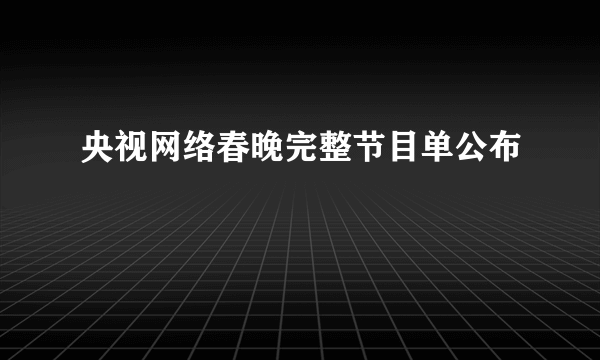 央视网络春晚完整节目单公布