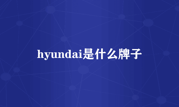 hyundai是什么牌子