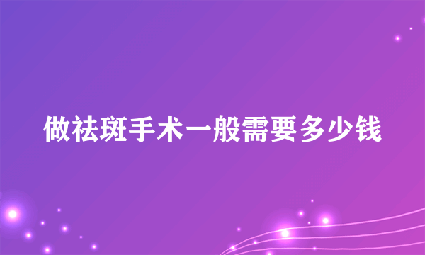 做祛斑手术一般需要多少钱