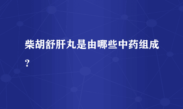 柴胡舒肝丸是由哪些中药组成？