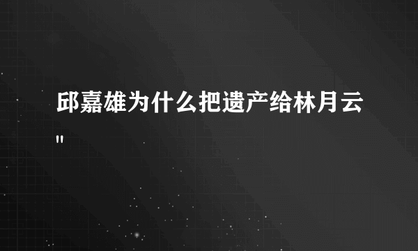 邱嘉雄为什么把遗产给林月云