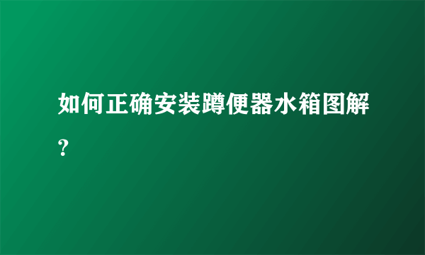 如何正确安装蹲便器水箱图解？