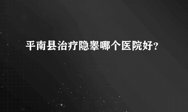 平南县治疗隐睾哪个医院好？