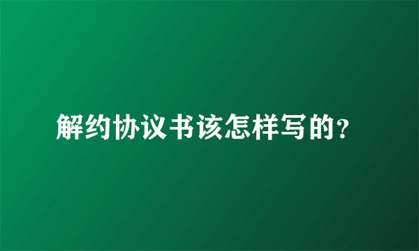 解约协议书该怎样写的？