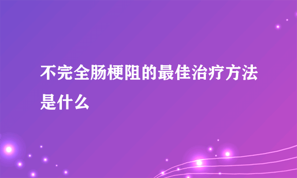 不完全肠梗阻的最佳治疗方法是什么