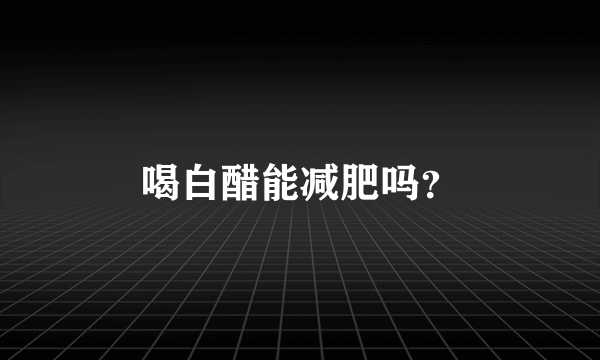 喝白醋能减肥吗？