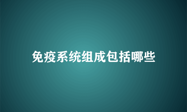 免疫系统组成包括哪些