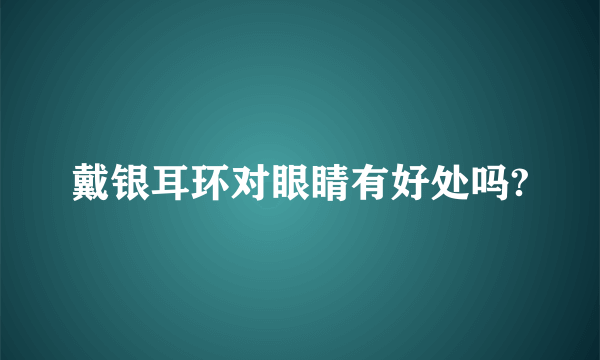 戴银耳环对眼睛有好处吗?