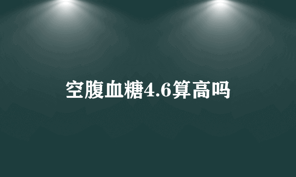 空腹血糖4.6算高吗