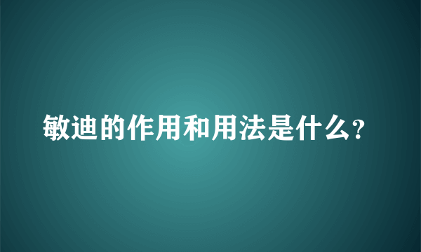 敏迪的作用和用法是什么？