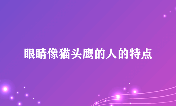 眼睛像猫头鹰的人的特点