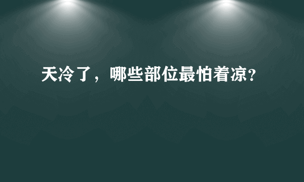 天冷了，哪些部位最怕着凉？