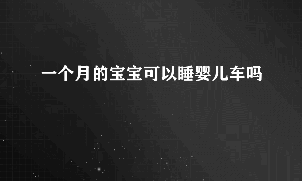 一个月的宝宝可以睡婴儿车吗