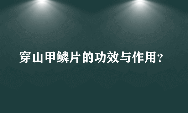 穿山甲鳞片的功效与作用？