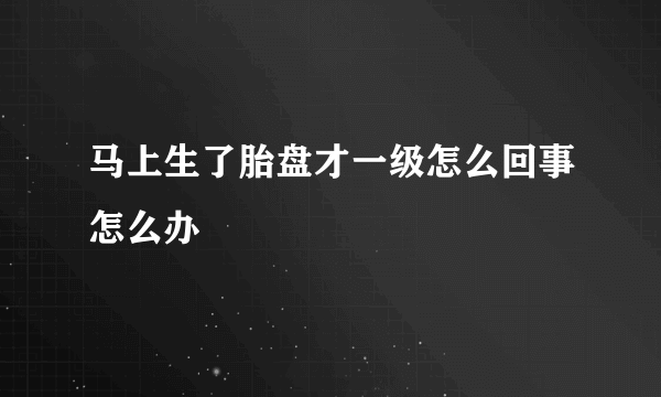 马上生了胎盘才一级怎么回事怎么办