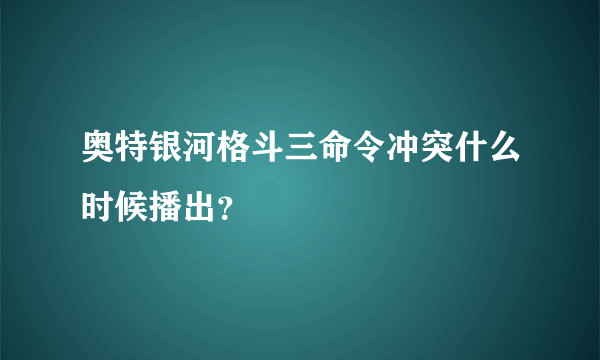 奥特银河格斗三命令冲突什么时候播出？