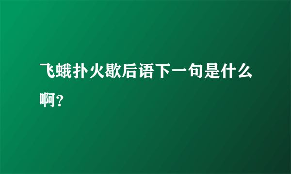 飞蛾扑火歇后语下一句是什么啊？