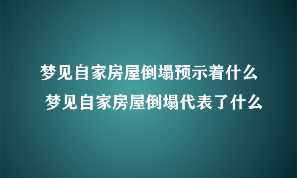 梦见自家房屋倒塌预示着什么 梦见自家房屋倒塌代表了什么