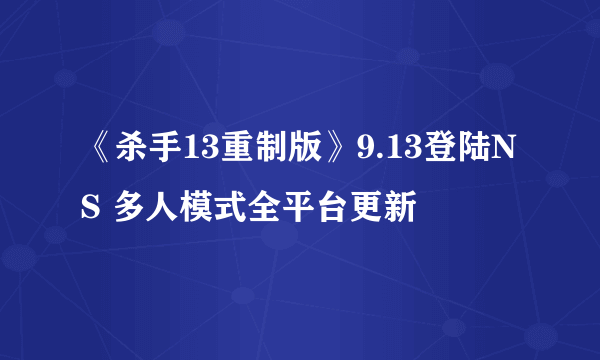 《杀手13重制版》9.13登陆NS 多人模式全平台更新