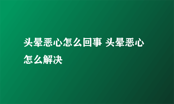 头晕恶心怎么回事 头晕恶心怎么解决