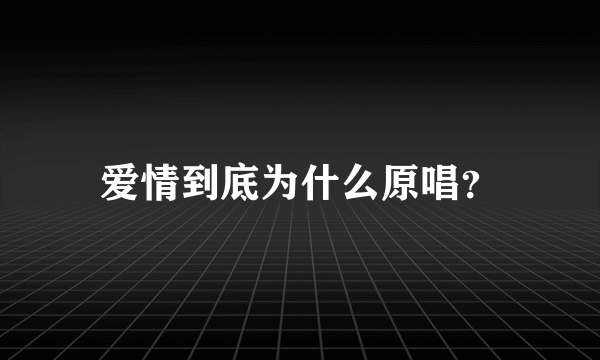 爱情到底为什么原唱？