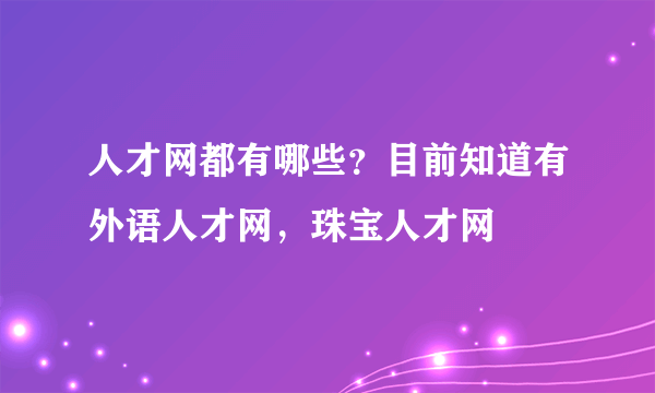 人才网都有哪些？目前知道有外语人才网，珠宝人才网