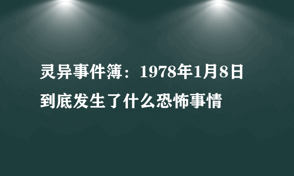 灵异事件簿：1978年1月8日到底发生了什么恐怖事情