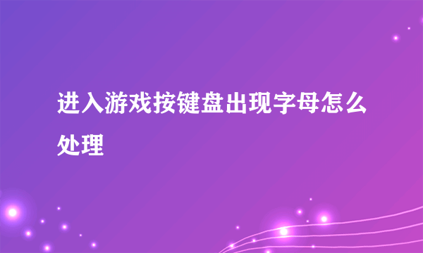 进入游戏按键盘出现字母怎么处理