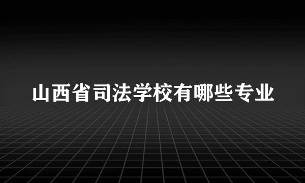 山西省司法学校有哪些专业