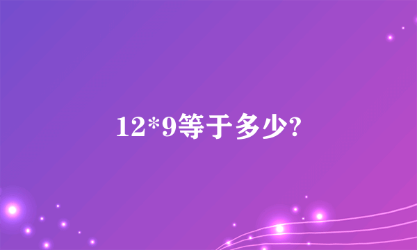 12*9等于多少?