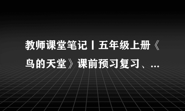 教师课堂笔记丨五年级上册《鸟的天堂》课前预习复习、资料分享