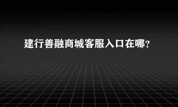 建行善融商城客服入口在哪？