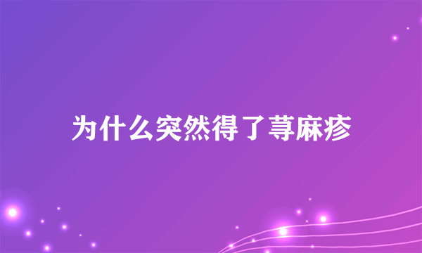 为什么突然得了荨麻疹