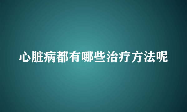 心脏病都有哪些治疗方法呢