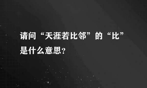 请问“天涯若比邻”的“比”是什么意思？