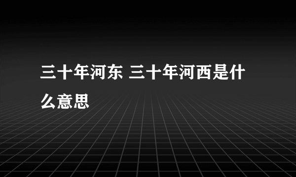 三十年河东 三十年河西是什么意思