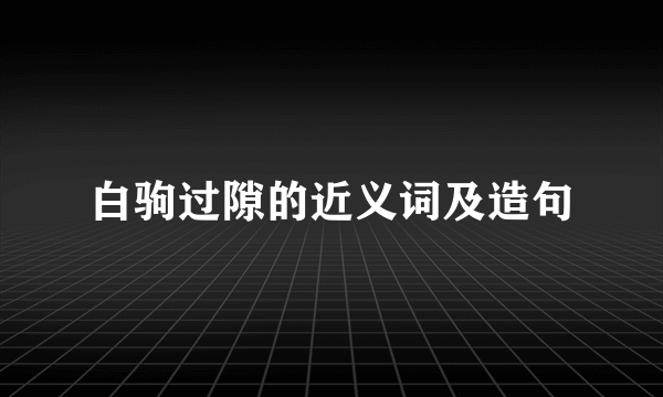 白驹过隙的近义词及造句