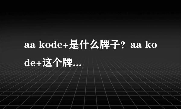 aa kode+是什么牌子？aa kode+这个牌子好吗？