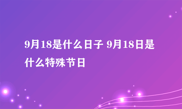 9月18是什么日子 9月18日是什么特殊节日