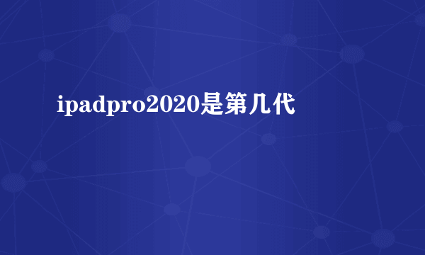 ipadpro2020是第几代