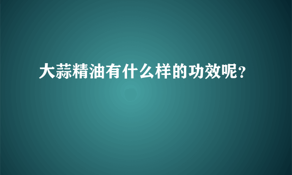 大蒜精油有什么样的功效呢？