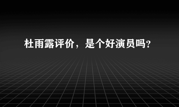 杜雨露评价，是个好演员吗？