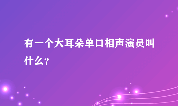 有一个大耳朵单口相声演员叫什么？