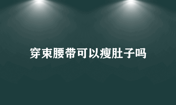 穿束腰带可以瘦肚子吗