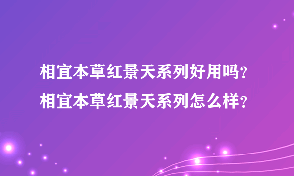 相宜本草红景天系列好用吗？相宜本草红景天系列怎么样？