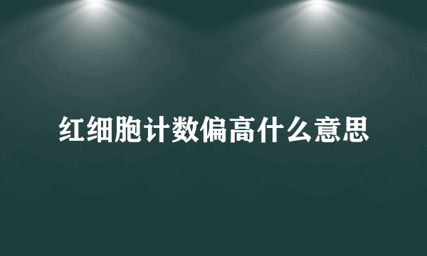 红细胞计数偏高什么意思