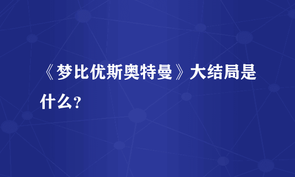 《梦比优斯奥特曼》大结局是什么？