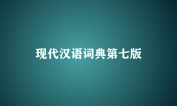 现代汉语词典第七版