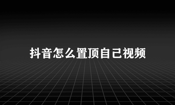 抖音怎么置顶自己视频