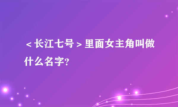 ＜长江七号＞里面女主角叫做什么名字？